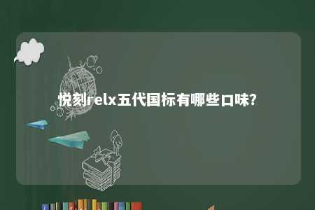 悦刻relx五代国标有哪些口味�？ 